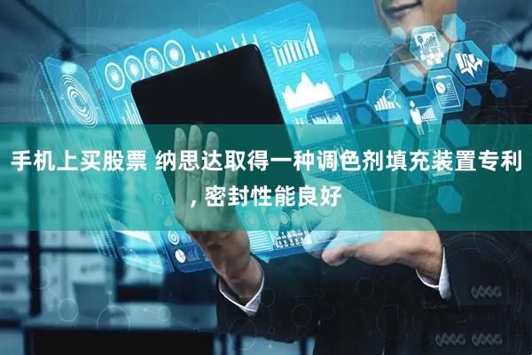 手机上买股票 纳思达取得一种调色剂填充装置专利, 密封性能良好