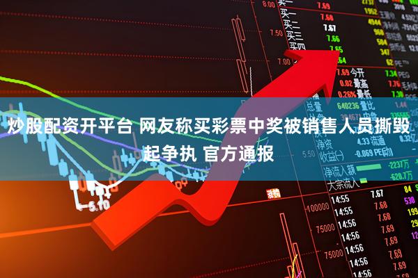 炒股配资开平台 网友称买彩票中奖被销售人员撕毁起争执 官方通报