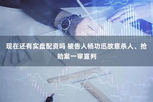 现在还有实盘配资吗 被告人杨功迅故意杀人、抢劫案一审宣判