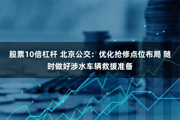股票10倍杠杆 北京公交：优化抢修点位布局 随时做好涉水车辆救援准备
