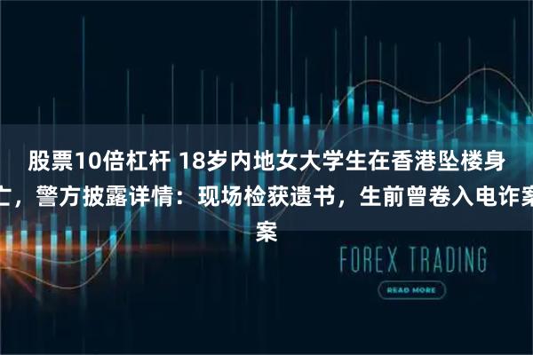 股票10倍杠杆 18岁内地女大学生在香港坠楼身亡，警方披露详情：现场检获遗书，生前曾卷入电诈案