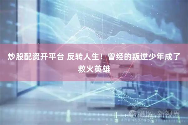 炒股配资开平台 反转人生！曾经的叛逆少年成了救火英雄