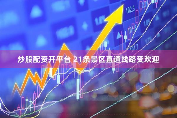 炒股配资开平台 21条景区直通线路受欢迎