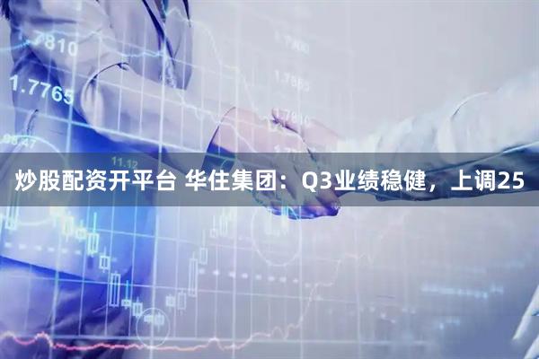 炒股配资开平台 华住集团:Q3业绩稳健,上调25