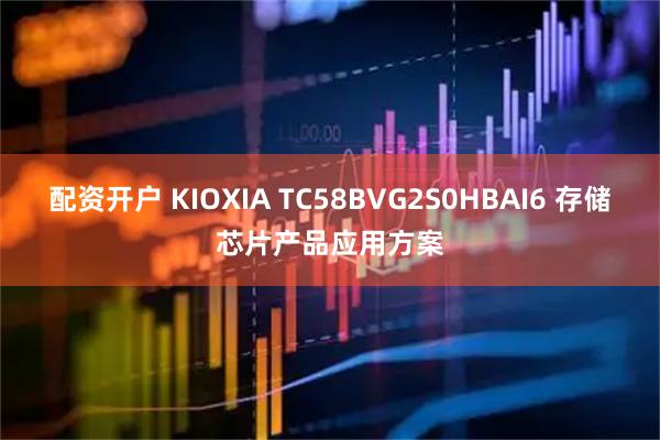 配资开户 KIOXIA TC58BVG2S0HBAI6 存储芯片产品应用方案